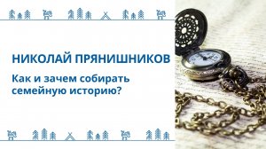 Николай Прянишников - "Как и зачем собирать семейную историю?"