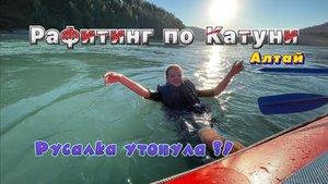 РАФТИНГ ПО КАТУНИ | РУСАЛКА УТОНУЛА? | АЛТАЙ