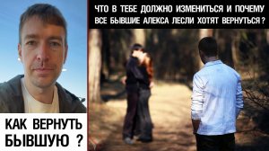 Как вернуть бывшую? Что в тебе должно измениться и почему все бывшие Алекса Лесли хотят вернуться??