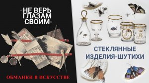 «Не верь глазам своим». Обманки в искусстве. Стеклянные изделия-шутихи