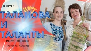 Мария Маркова, мастер по ткачеству, Шоу "Талантова и Талантова" Выпуск 16