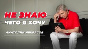 Когда не знаешь, чего хочешь в жизни. Анатолий Некрасов, психолог, писатель