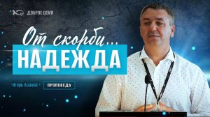 "Скорбь - не опасность, а прекрасная возможность". Проповедь. Игорь Азанов.