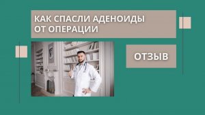 Как спасли аденоиды от операции ребенку. Отзыв о работе врача Рассадина Вячеслав.