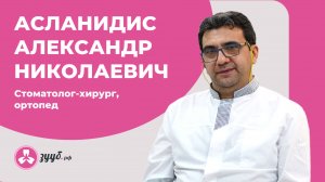 АСЛАНИДИС АЛЕКСАНДР НИКОЛАЕВИЧ / СТОМАТОЛОГ-ХИРУРГ, ОРТОПЕД