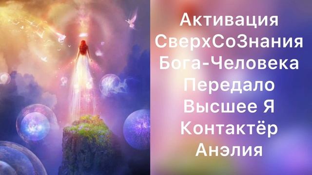 Активация СверхСоЗнания Бога-Человека, СверхСпособностей. Передало Высшее Я. Контактёр Анэлия