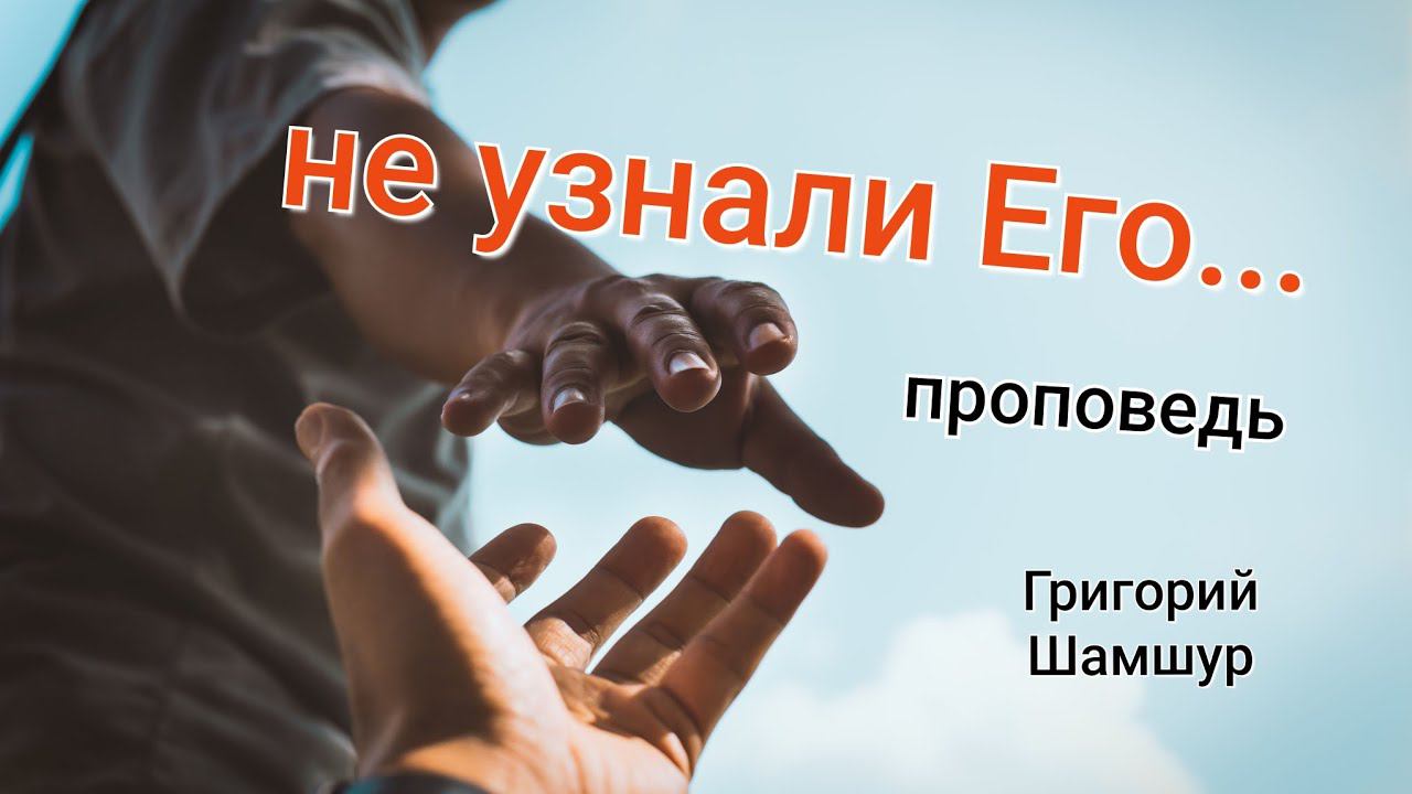 НЕ УЗНАЛИ ЕГО... | воскресная проповедь