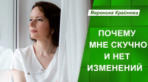 Почему мне скучно и нет изменений?  Вероника Крайнова