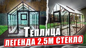 ЛЕГЕНДА 2,5С. ТЕПЛИЦА ДОМИК СТЕКЛЯННАЯ.