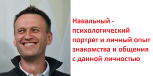 Навальный - психологический портрет и личный опыт знакомства и общения с данной личностью