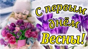 С первым днем Весны! Весна пришла! Очень красивое поздравление с первым днем Весны!