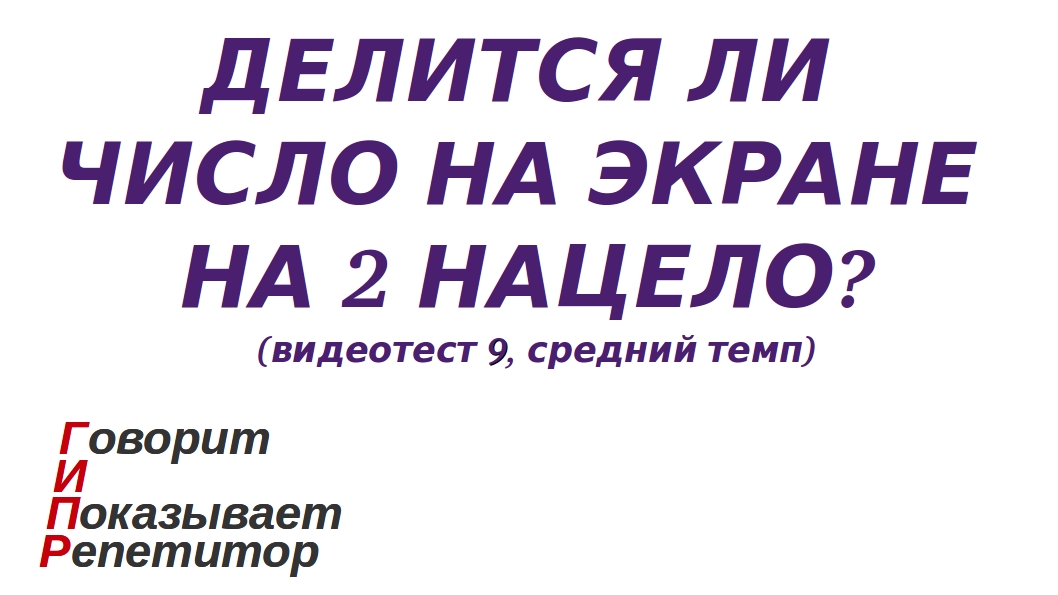 ГИПР - Делится ли число на экране на 2 нацело, признак делимости на 2, видеотест 9, средний темп