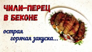 «ЗАКУСКА С ОГОНЬКОМ» на ГОД ДРАКОНА. ОСТРЫЙ ЧИЛИ-ПЕРЕЦ В БЕКОНЕ. Горячая закуска на праздничный стол