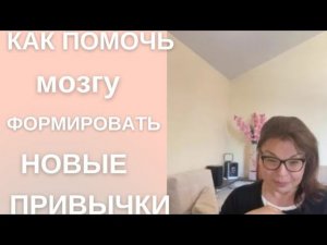 КАК ПОМОЧЬ МОЗГУ ФОРМИРОВАТЬ НОВЫЕ ПРИВЫЧКИ
