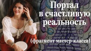 Фрагмент Мастер-класса Портал в счастливую реальность