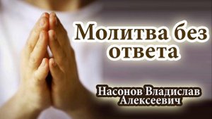 ? "Молитва без ответа" Насонов Владислав Алексеевич  Проповедь МСЦ ЕХБ