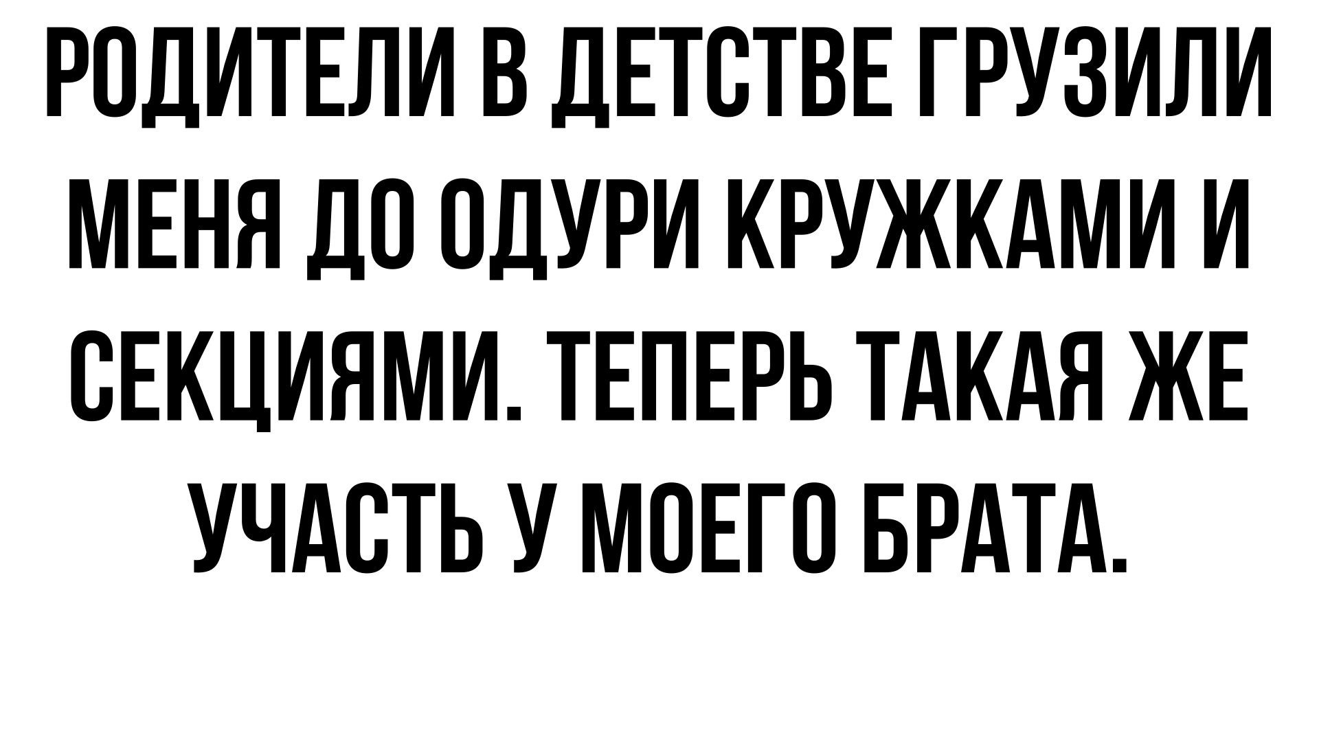 Видимо, мой пример родителей ничему не научил, потому что брата они воспитывают точно так же