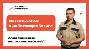 Александр Ершов, проект - мастерская Drovosek. Кейс "Школы молодого предпринимателя. Бизнес молодых"