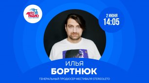 Генеральный продюсер фестиваля STEREOLETO Илья Бортнюк на Авторадио
