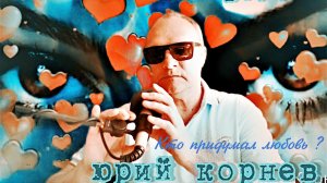 Юрий Корнев ,,Кто придумал любовь? ,,