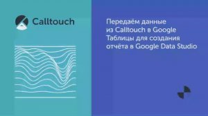 Передаем данные из Calltouch в Google. Таблицы для создания отчёта в Google Data Studio