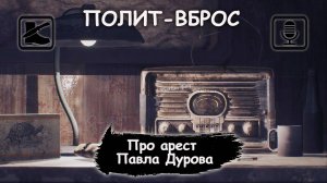 ПОЛИТ-ВБРОС: Про арест Павла Дурова