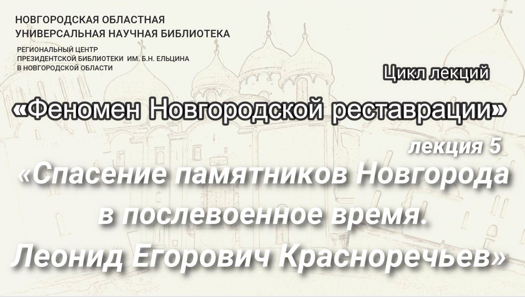 Лекция 5. «Спасение памятников Новгорода в послевоенное время. Леонид Егорович Красноречьев»