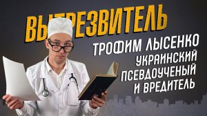 Кем на самом деле был Трофим Лысенко. "Вытрезвитель"