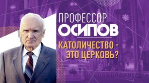 ПРОФЕССОР ОСИПОВ: КАТОЛИЧЕСТВО – ЭТО ЦЕРКОВЬ?