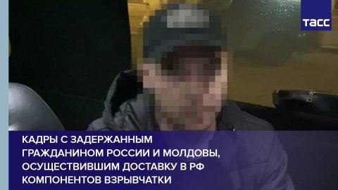 Кадры с задержанным гражданином России и Молдовы, осуществившим доставку в РФ компонентов взрывчатки