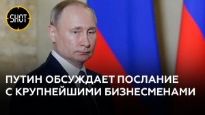 Путин обсуждает послание с крупнейшими бизнесменами