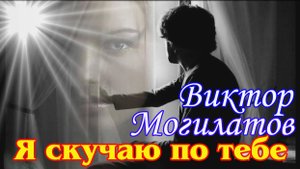 ВИКТОР МОГИЛАТОВ - Я СКУЧАЮ ПО ТЕБЕ New version