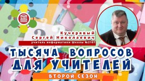 ТЫСЯЧА ВОПРОСОВ ДЛЯ УЧИТЕЛЕЙ / Кучерявый Сергей Николаевич - учитель информатики Школы №2107