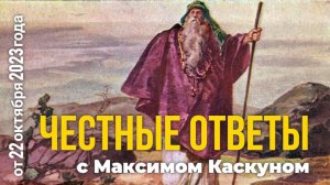 Честные ответы с Максимом Каскуном выпуск от 22 октября 2023
