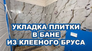УКЛАДКА ПЛИТКИ В БАНЕ ИЗ КЛЕЕНОГО БРУСА