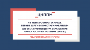 Педагогическая мастерская «В мире робототехники. Первые шаги в конструировании»