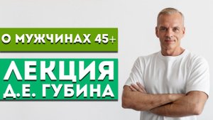 Лекция Д.Е. Губина «О мужчинах 45+»