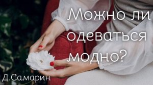 Можно ли одеваться модно? проповеди Дениса Самарина МСЦ ЕХБ христианские проповеди
