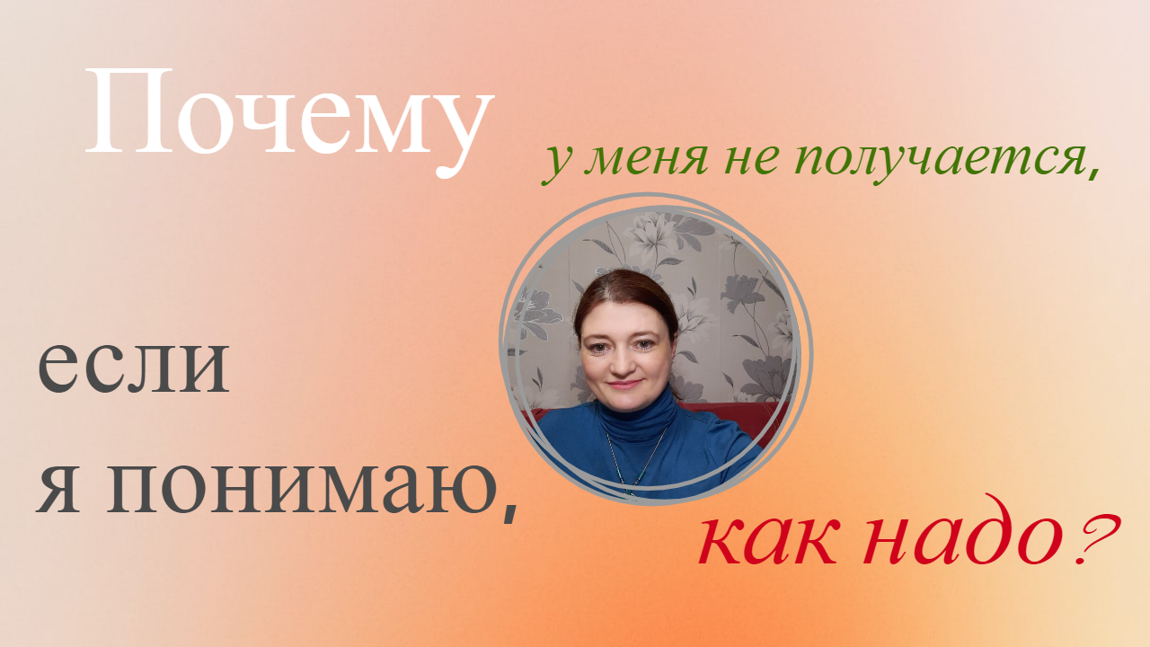 Почему у меня не получается, если я понимаю, как надо?