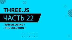 Three.js - 022 - Antialiasing - The Solution