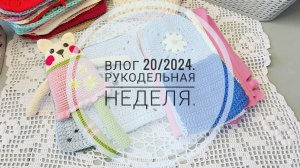 Вязально-рукодельная неделя.Влог 20/2024
