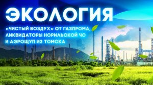 Экология. «Чистый воздух» от Газпрома, ликвидаторы Норильской ЧС и аэрощуп из Томска..mp4