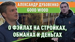 В гостях у Good Wood. Александр Дубовенко о ценах, обманах и ошибках на стройках (часть 1)