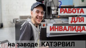 Работа для инвалидов на заводе Катэрвил