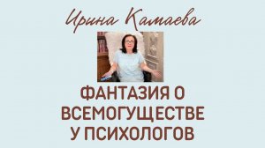 Ирина Камаева. Фантазии о всемогуществе у психологов