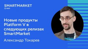 Новые продукты Platform V в следующих релизах SmartMarket. Александр Токарев, Сбер