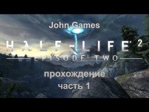 Прохождение Half-Life 2: Episode Two. Часть 1: Чудом выжили после крушения. Отправляемся в шахты