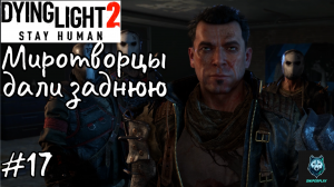 Прохождение Dying Light 2: Stay Human — Часть 17: Миротворцы дали заднюю