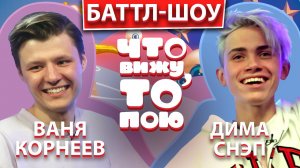 ВАНЯ КОРНЕЕВ vs ДИМА СНЭП | Шоу "Что вижу, то пою" | ЧВТП