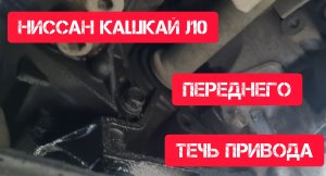 Течь правого сальника переднего привода Ниссан кашкай j10 2.0